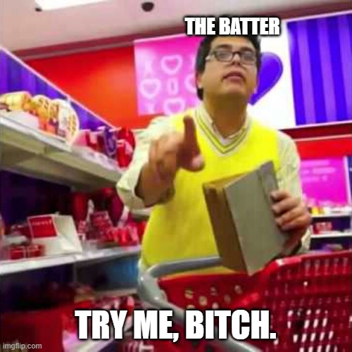 try me bitch | THE BATTER TRY ME, BITCH. | image tagged in try me bitch | made w/ Imgflip meme maker