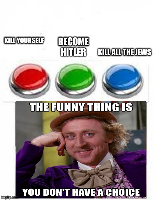 Red Green Blue Buttons | BECOME HITLER; KILL YOURSELF; KILL ALL THE JEWS | image tagged in red green blue buttons | made w/ Imgflip meme maker