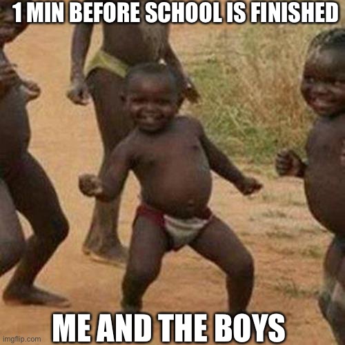 Third World Success Kid Meme | 1 MIN BEFORE SCHOOL IS FINISHED; ME AND THE BOYS | image tagged in memes,third world success kid | made w/ Imgflip meme maker