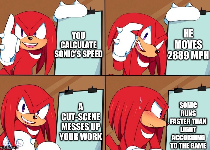 Knuckles | HE MOVES 2889 MPH; YOU CALCULATE SONIC'S SPEED; SONIC RUNS FASTER THAN LIGHT ACCORDING TO THE GAME; A CUT-SCENE MESSES UP YOUR WORK | image tagged in knuckles | made w/ Imgflip meme maker