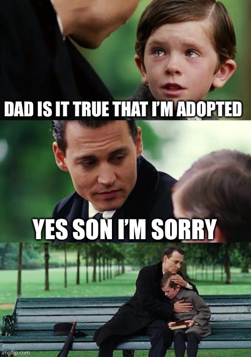 Finding Neverland | DAD IS IT TRUE THAT I’M ADOPTED; YES SON I’M SORRY | image tagged in memes,finding neverland | made w/ Imgflip meme maker