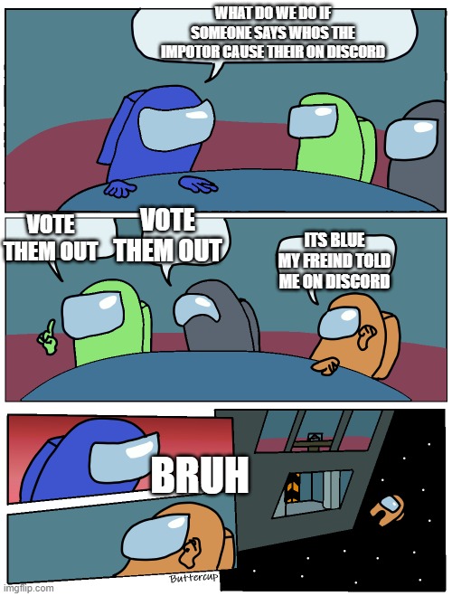 Among Us Meeting | WHAT DO WE DO IF SOMEONE SAYS WHOS THE IMPOTOR CAUSE THEIR ON DISCORD; VOTE THEM OUT; VOTE THEM OUT; ITS BLUE MY FREIND TOLD ME ON DISCORD; BRUH | image tagged in among us meeting,memes,funny,among us | made w/ Imgflip meme maker