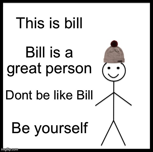 Be Like Bill Meme | This is bill; Bill is a great person; Dont be like Bill; Be yourself | image tagged in memes,be like bill | made w/ Imgflip meme maker