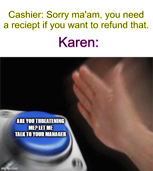 Blank Nut Button |  Cashier: Sorry ma'am, you need a reciept if you want to refund that. Karen:; ARE YOU THREATENING ME? LET ME TALK TO YOUR MANAGER | image tagged in memes,blank nut button,karen,button,funny memes,funny | made w/ Imgflip meme maker