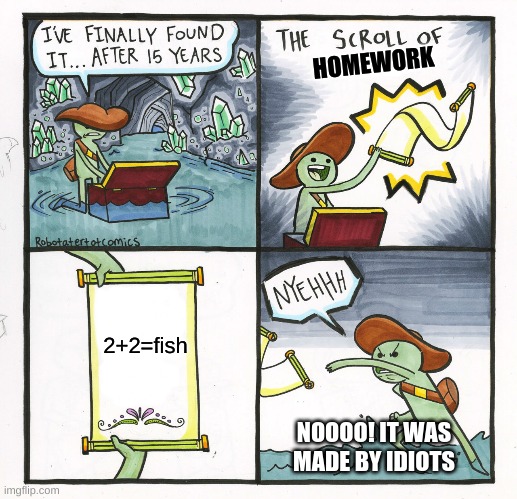 The Scroll Of Truth | HOMEWORK; 2+2=fish; NOOOO! IT WAS MADE BY IDIOTS | image tagged in memes,the scroll of truth | made w/ Imgflip meme maker