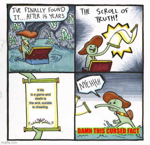 The Scroll Of Truth Meme | If life is a game and death is the end, suicide is cheating; DAMN THIS CURSED FACT | image tagged in memes,the scroll of truth | made w/ Imgflip meme maker