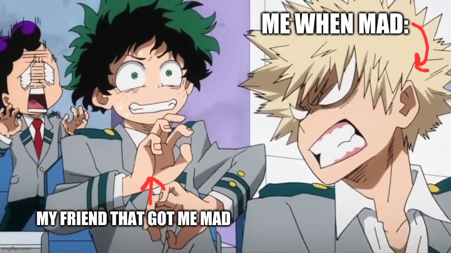 when mad | ME WHEN MAD:; MY FRIEND THAT GOT ME MAD | image tagged in bakugo mad scaring deku and minata | made w/ Imgflip meme maker