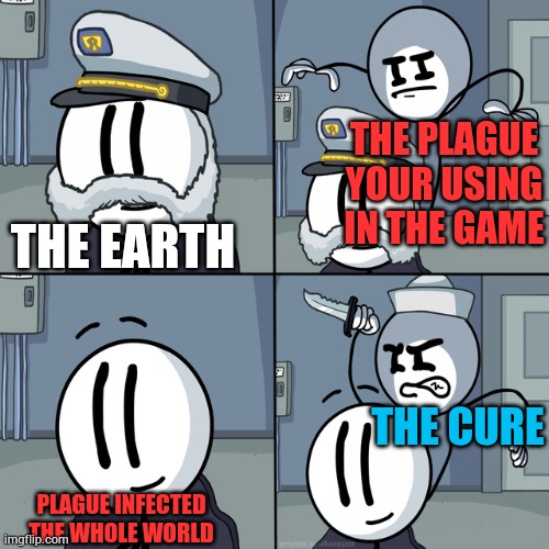 Does anyone plays plague inc | THE PLAGUE YOUR USING IN THE GAME; THE EARTH; THE CURE; PLAGUE INFECTED THE WHOLE WORLD | image tagged in henry stickmin | made w/ Imgflip meme maker