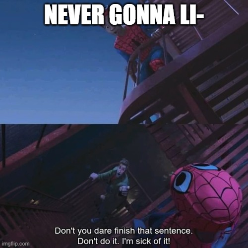 Don't you dare finish that sentence | NEVER GONNA LI- | image tagged in don't you dare finish that sentence | made w/ Imgflip meme maker