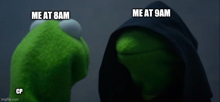 Evil Kermit Meme | ME AT 8AM; ME AT 9AM; CP | image tagged in memes,evil kermit | made w/ Imgflip meme maker