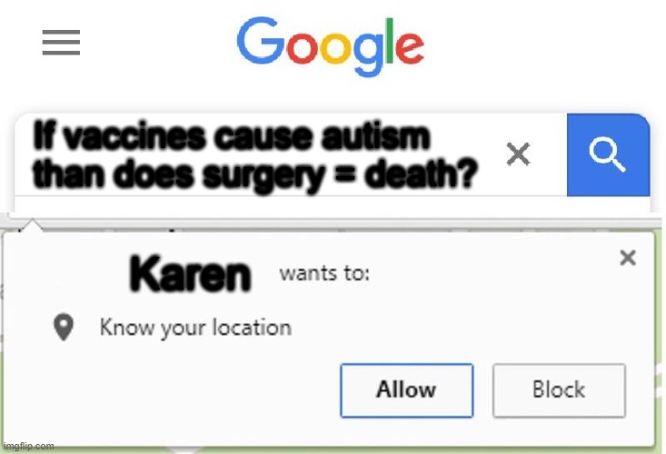 Wants to know your location | If vaccines cause autism than does surgery = death? Karen | image tagged in wants to know your location | made w/ Imgflip meme maker