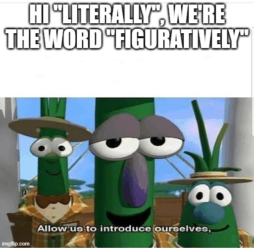 Allow us to introduce ourselves | HI "LITERALLY", WE'RE THE WORD "FIGURATIVELY" | image tagged in allow us to introduce ourselves | made w/ Imgflip meme maker