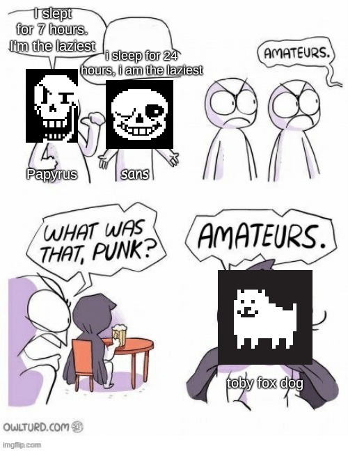 He is though | I slept for 7 hours. I'm the laziest; i sleep for 24 hours, i am the laziest; sans; Papyrus; toby fox dog | image tagged in amatuers meme | made w/ Imgflip meme maker