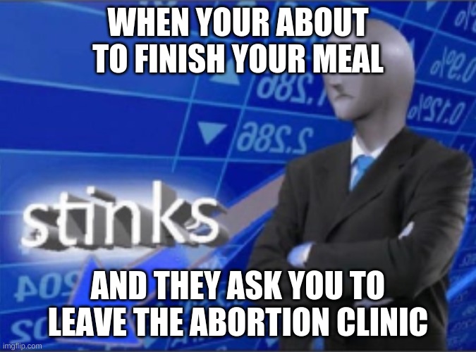 Stinker |  WHEN YOUR ABOUT TO FINISH YOUR MEAL; AND THEY ASK YOU TO LEAVE THE ABORTION CLINIC | image tagged in stinks | made w/ Imgflip meme maker
