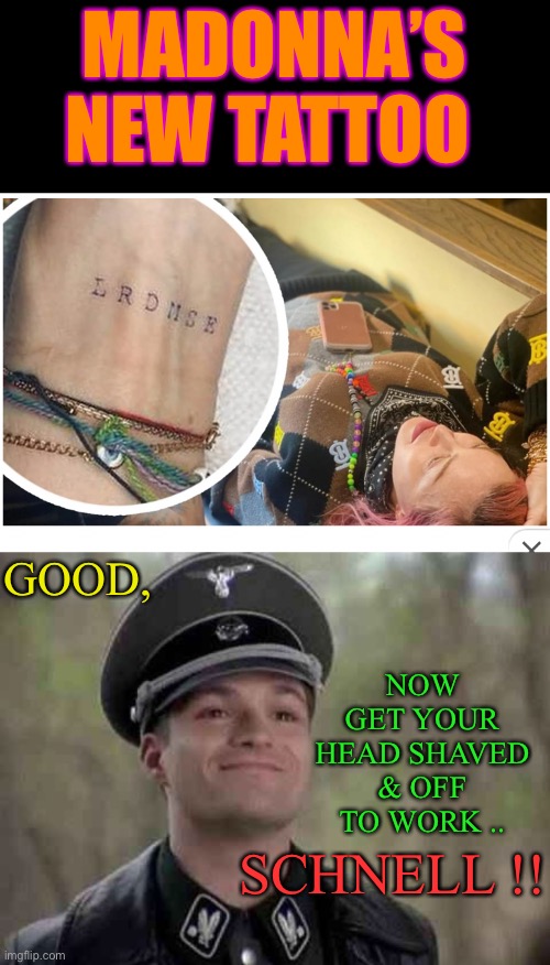 Tattoo much ?? | MADONNA’S NEW TATTOO; GOOD, NOW GET YOUR HEAD SHAVED & OFF TO WORK .. SCHNELL !! | image tagged in madonna,tattoo,concentration camp,nazis,jews,dark humour | made w/ Imgflip meme maker