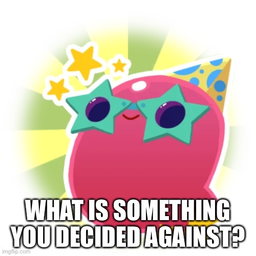 Party Gordo | WHAT IS SOMETHING YOU DECIDED AGAINST? | image tagged in party gordo | made w/ Imgflip meme maker