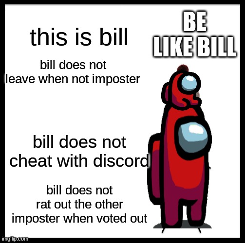 Be Like Bill Meme | BE LIKE BILL; this is bill; bill does not leave when not imposter; bill does not cheat with discord; bill does not rat out the other imposter when voted out | image tagged in memes,be like bill | made w/ Imgflip meme maker