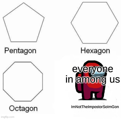 Pentagon Hexagon Octagon Meme | everyone in among us; ImNotTheImpostorSoImGon | image tagged in memes,pentagon hexagon octagon | made w/ Imgflip meme maker