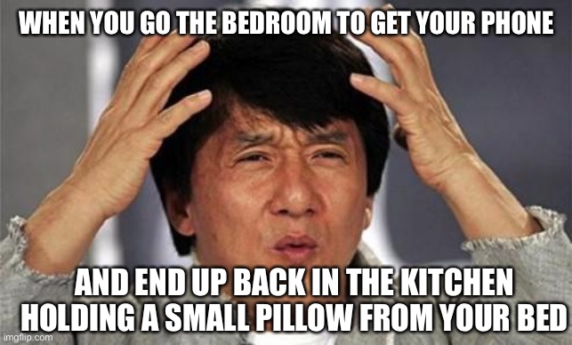 Unconscious me | WHEN YOU GO THE BEDROOM TO GET YOUR PHONE; AND END UP BACK IN THE KITCHEN HOLDING A SMALL PILLOW FROM YOUR BED | image tagged in jackie chan wtf | made w/ Imgflip meme maker
