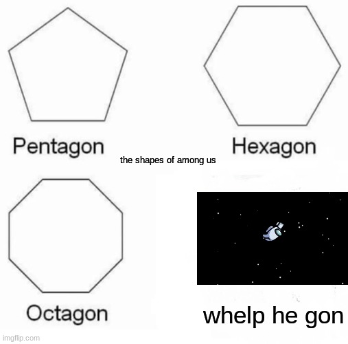 whelp he gon | the shapes of among us; whelp he gon | image tagged in memes,pentagon hexagon octagon | made w/ Imgflip meme maker
