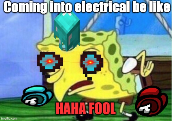 Going into electrical be like | Coming into electrical be like; HAHA FOOL | image tagged in memes,mocking spongebob | made w/ Imgflip meme maker