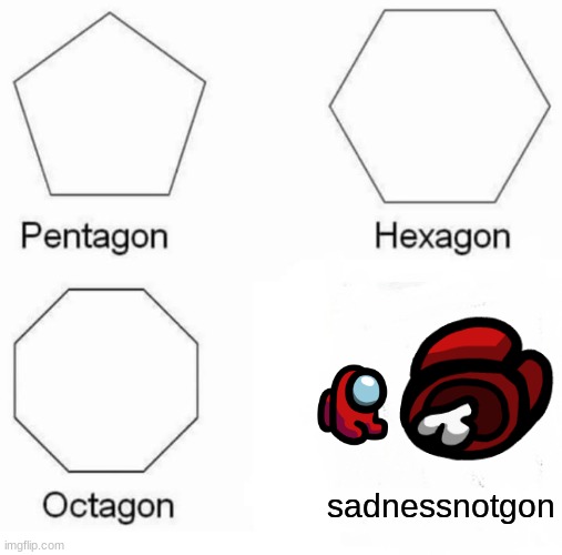 Pentagon Hexagon Octagon | sadnessnotgon | image tagged in memes,pentagon hexagon octagon | made w/ Imgflip meme maker