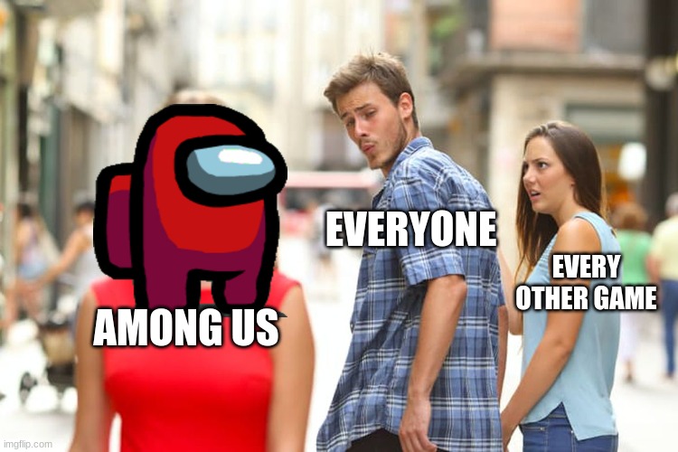 Distracted Boyfriend | EVERYONE; EVERY OTHER GAME; AMONG US | image tagged in memes,distracted boyfriend | made w/ Imgflip meme maker