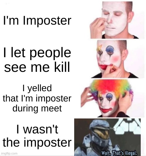 A illegal meme | I'm Imposter; I let people see me kill; I yelled that I'm imposter during meet; I wasn't the imposter | image tagged in memes,clown applying makeup,among us,wait thats illegal | made w/ Imgflip meme maker