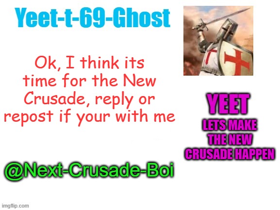 NEW CRUSADE NOW | Ok, I think its time for the New Crusade, reply or repost if your with me; LETS MAKE THE NEW CRUSADE HAPPEN; @Next-Crusade-Boi | image tagged in crusade,yeet | made w/ Imgflip meme maker