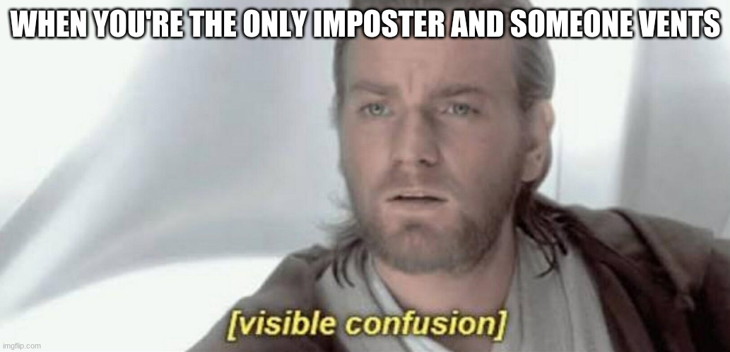 Among us | WHEN YOU'RE THE ONLY IMPOSTER AND SOMEONE VENTS | image tagged in visible confusion | made w/ Imgflip meme maker