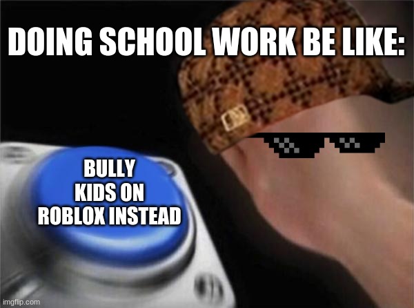 doing school work be like: | DOING SCHOOL WORK BE LIKE:; BULLY KIDS ON ROBLOX INSTEAD | image tagged in roblox meme | made w/ Imgflip meme maker