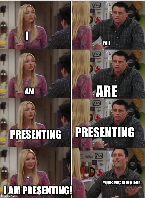 ugh | I; YOU; ARE; AM; PRESENTING; PRESENTING; YOUR MIC IS MUTED! I AM PRESENTING! | image tagged in friends joey teached french,school | made w/ Imgflip meme maker