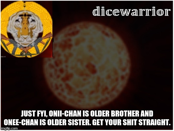 >:C USE PROPER JAPANESE | JUST FYI, ONII-CHAN IS OLDER BROTHER AND ONEE-CHAN IS OLDER SISTER. GET YOUR SHIT STRAIGHT. | image tagged in dice announcement 2 | made w/ Imgflip meme maker