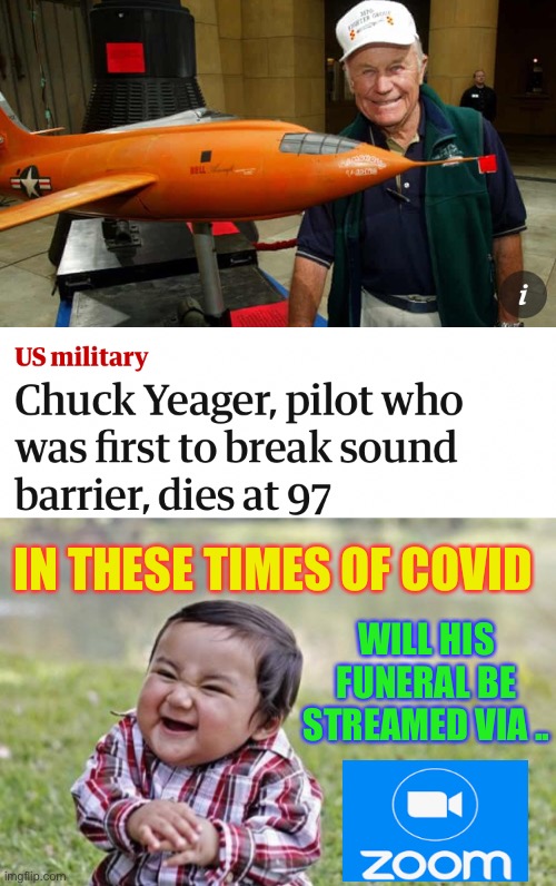 The quick & the dead ;-) | IN THESE TIMES OF COVID; WILL HIS FUNERAL BE STREAMED VIA .. | image tagged in memes,evil toddler,chuck yeager,usa,death,dark humour | made w/ Imgflip meme maker