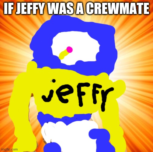 Jeffy says what? | IF JEFFY WAS A CREWMATE | image tagged in jeffy says what | made w/ Imgflip meme maker