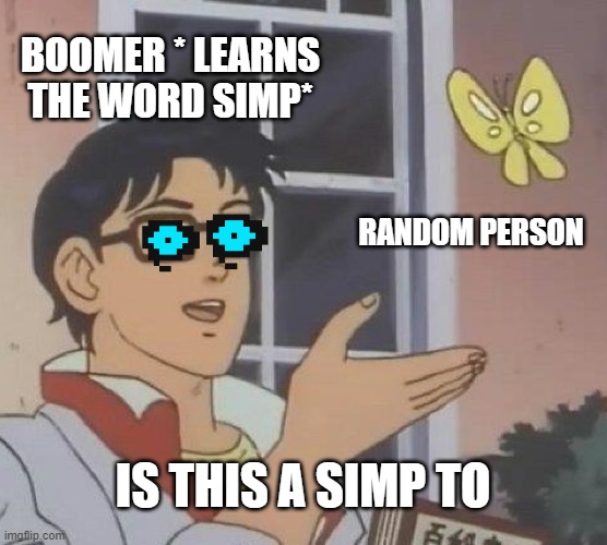 Is This A Pigeon Meme | BOOMER * LEARNS THE WORD SIMP*; RANDOM PERSON; IS THIS A SIMP TO | image tagged in memes,is this a pigeon | made w/ Imgflip meme maker