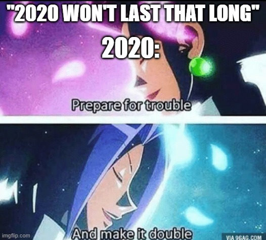 prepare for trouble and make it double | 2020:; "2020 WON'T LAST THAT LONG" | image tagged in prepare for trouble and make it double | made w/ Imgflip meme maker