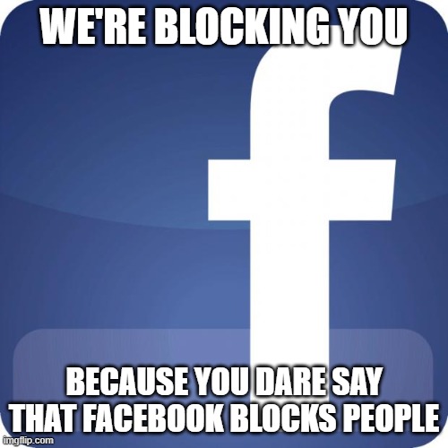 facebook | WE'RE BLOCKING YOU; BECAUSE YOU DARE SAY THAT FACEBOOK BLOCKS PEOPLE | image tagged in facebook | made w/ Imgflip meme maker