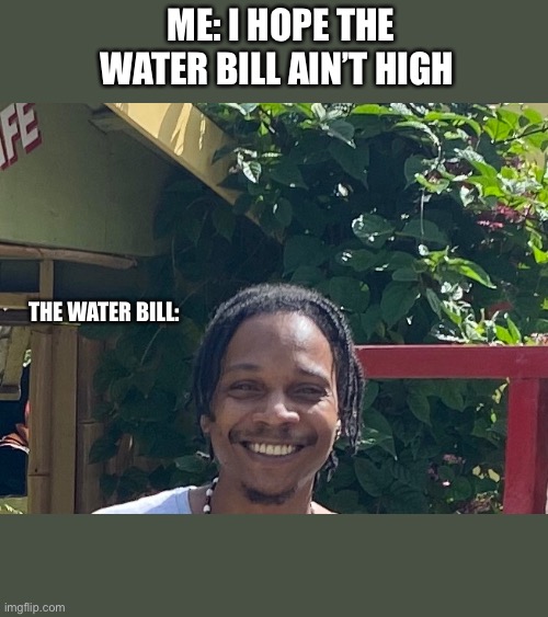 Bills be high af | ME: I HOPE THE WATER BILL AIN’T HIGH; THE WATER BILL: | image tagged in nothigh,weed,cannabis,wakenbake,ganja,bills | made w/ Imgflip meme maker