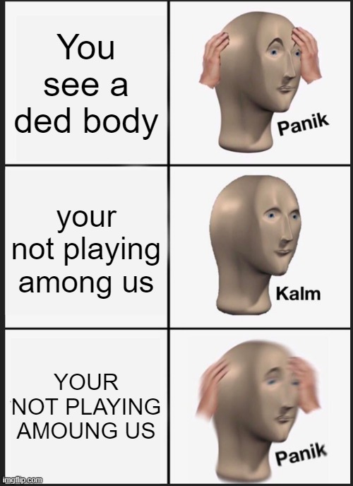 Don't worry | You see a ded body; your not playing among us; YOUR NOT PLAYING AMOUNG US | image tagged in memes,panik kalm panik | made w/ Imgflip meme maker