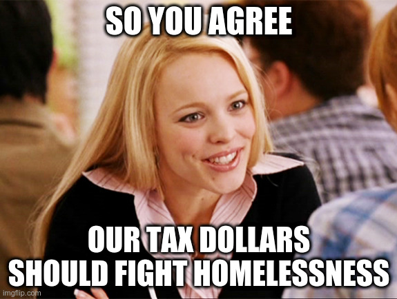 Regina George 'so you agree' meme: So you agree, our tax dollars should fight homelessness