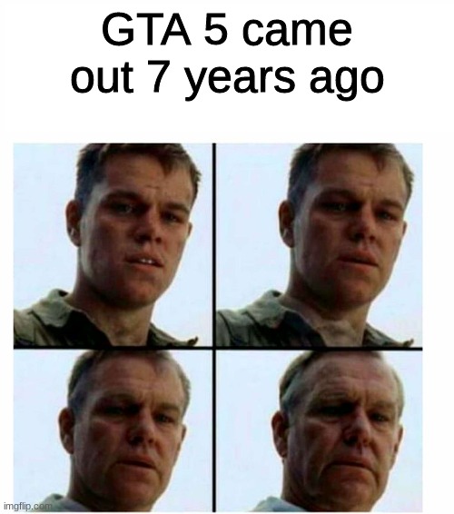 wow | GTA 5 came out 7 years ago | image tagged in matt damon gets older | made w/ Imgflip meme maker