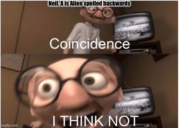 Coincidence, I THINK NOT | Neil. A is Alien spelled backwards | image tagged in coincidence i think not | made w/ Imgflip meme maker