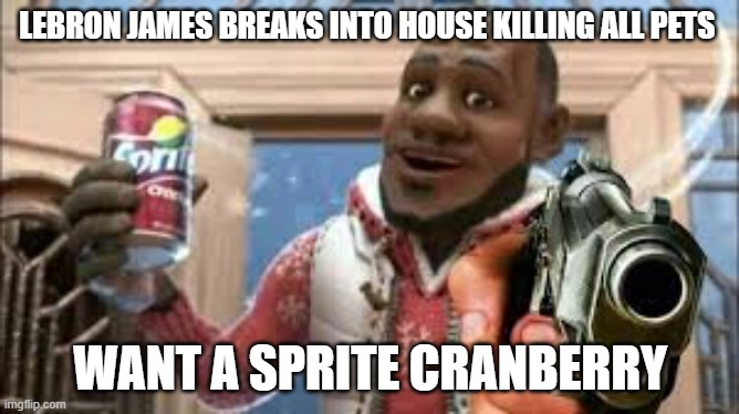 LEBRON JAMES BREAKS INTO HOUSE KILLING ALL PETS; WANT A SPRITE CRANBERRY | image tagged in memes,wanna sprite cranberry,lebron james,stop reading the tags | made w/ Imgflip meme maker