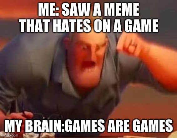 idk what to put in titile so im never gonna give you up |  ME: SAW A MEME THAT HATES ON A GAME; MY BRAIN:GAMES ARE GAMES | image tagged in mr incredible mad | made w/ Imgflip meme maker