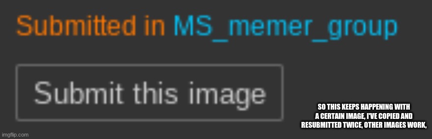 SO THIS KEEPS HAPPENING WITH A CERTAIN IMAGE, I'VE COPIED AND RESUBMITTED TWICE, OTHER IMAGES WORK, | made w/ Imgflip meme maker