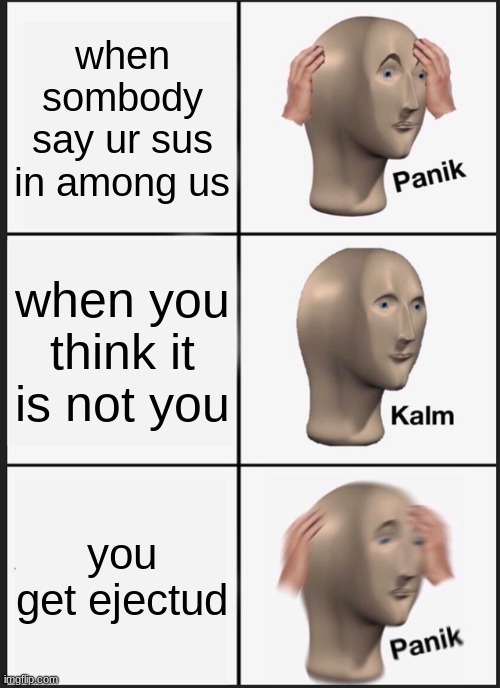 Panik Kalm Panik | when sombody say ur sus in among us; when you think it is not you; you get ejectud | image tagged in memes,panik kalm panik | made w/ Imgflip meme maker