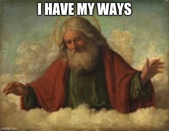 god | I HAVE MY WAYS | image tagged in god | made w/ Imgflip meme maker