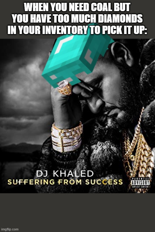 F | WHEN YOU NEED COAL BUT YOU HAVE TOO MUCH DIAMONDS IN YOUR INVENTORY TO PICK IT UP: | image tagged in dj khaled suffering from success meme | made w/ Imgflip meme maker