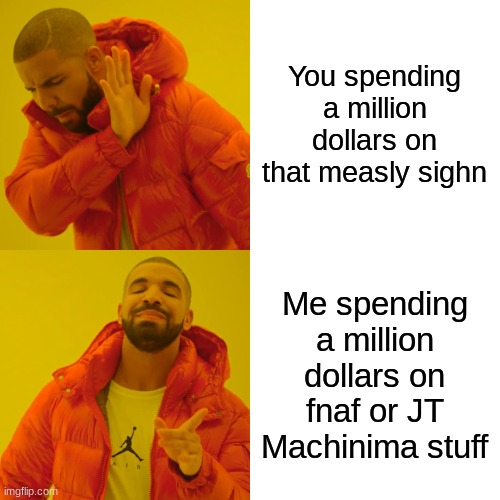 Drake Hotline Bling Meme | You spending a million dollars on that measly sighn Me spending a million dollars on fnaf or JT Machinima stuff | image tagged in memes,drake hotline bling | made w/ Imgflip meme maker